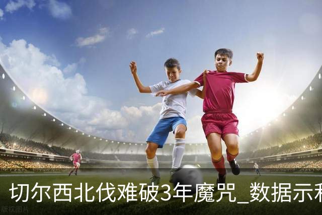 切尔西北伐难破3年魔咒 数据示利物浦1球小胜