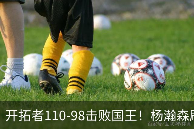 开拓者110-98击败国王！杨瀚森刷新个人新高，阿夫迪亚高效砍26分